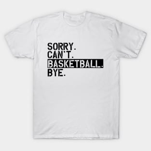 Basketball - Sorry. Can't. Basketball. Bye T-Shirt